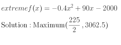 The extreme f(x)=-0.4x^2+90x-2000 is Maximum(225/2 ,3062.5)
